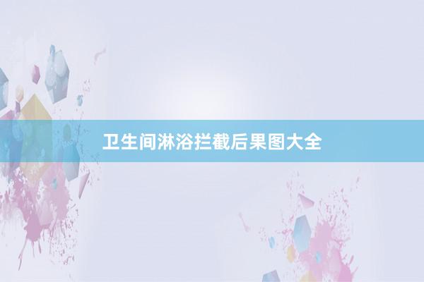 卫生间淋浴拦截后果图大全