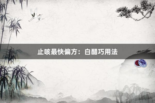 止咳最快偏方：白醋巧用法