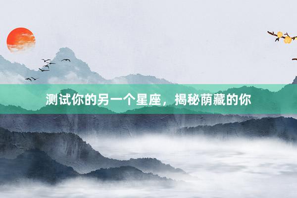 测试你的另一个星座，揭秘荫藏的你