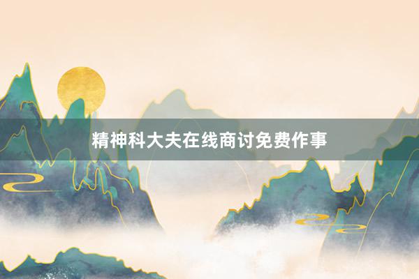 精神科大夫在线商讨免费作事