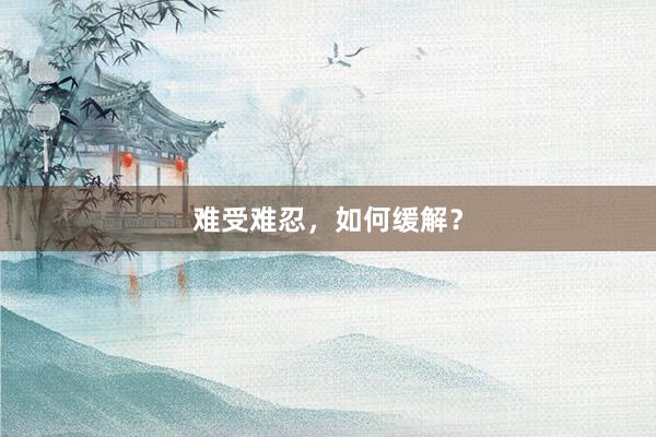 难受难忍，如何缓解？