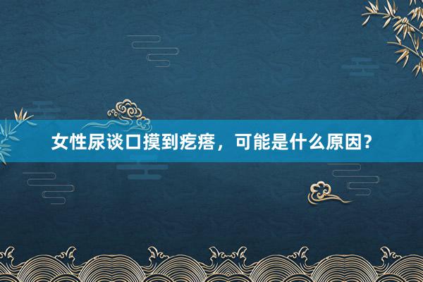 女性尿谈口摸到疙瘩，可能是什么原因？