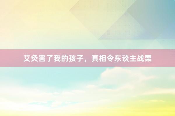 艾灸害了我的孩子，真相令东谈主战栗