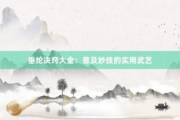 垂纶决窍大全：普及妙技的实用武艺