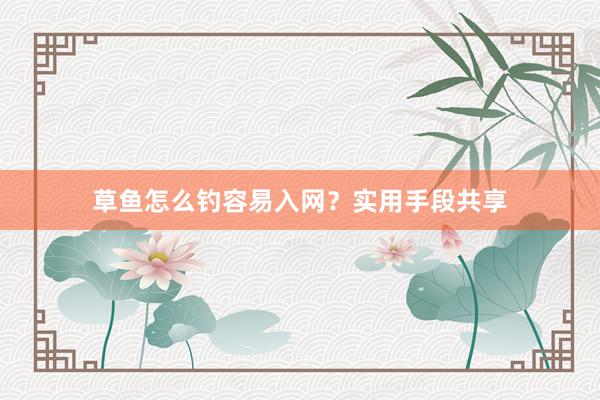 草鱼怎么钓容易入网？实用手段共享