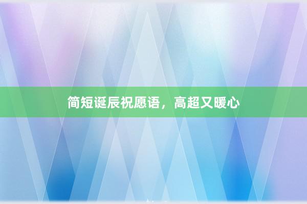 简短诞辰祝愿语，高超又暖心