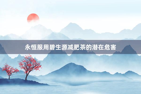 永恒服用碧生源减肥茶的潜在危害