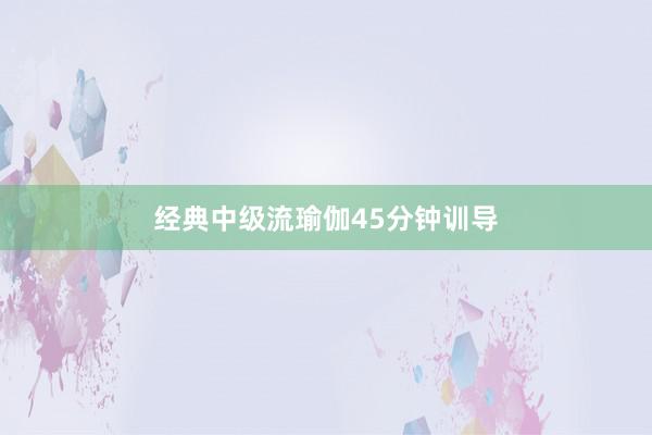 经典中级流瑜伽45分钟训导