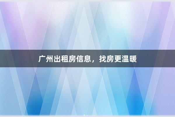 广州出租房信息,找房更温暖