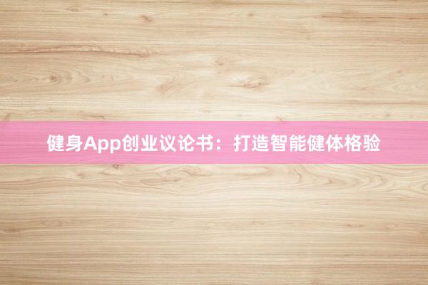 健身App创业议论书：打造智能健体格验